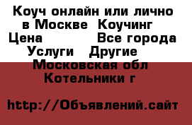 Коуч онлайн или лично в Москве, Коучинг › Цена ­ 2 500 - Все города Услуги » Другие   . Московская обл.,Котельники г.